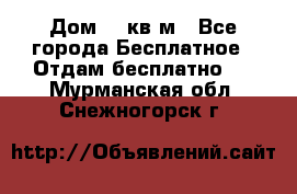 Дом 96 кв м - Все города Бесплатное » Отдам бесплатно   . Мурманская обл.,Снежногорск г.